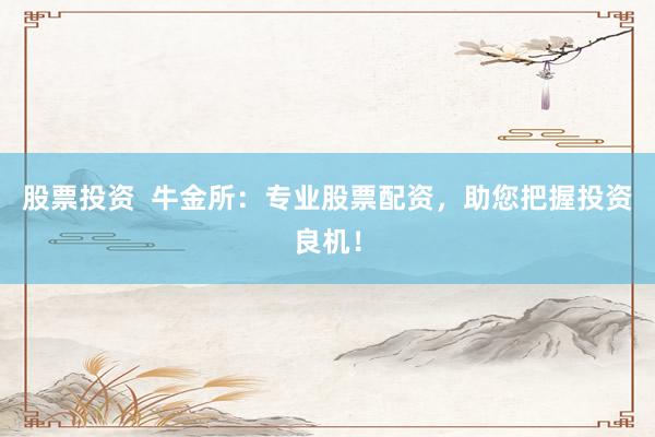 股票投资  牛金所：专业股票配资，助您把握投资良机！
