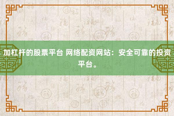 加杠杆的股票平台 网络配资网站：安全可靠的投资平台。