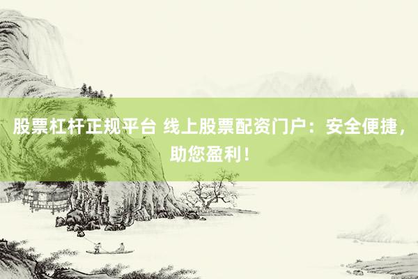 股票杠杆正规平台 线上股票配资门户：安全便捷，助您盈利！