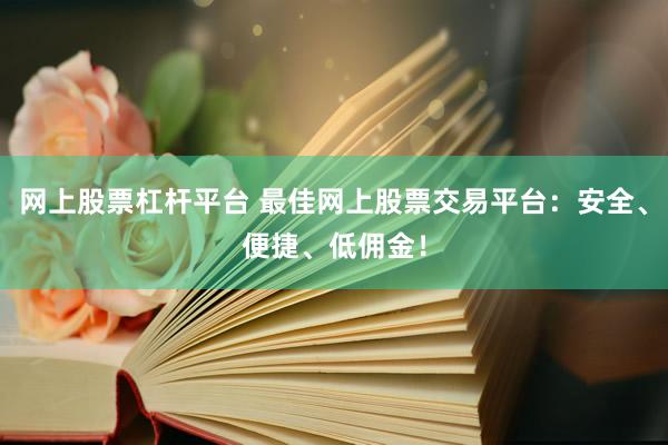 网上股票杠杆平台 最佳网上股票交易平台：安全、便捷、低佣金！