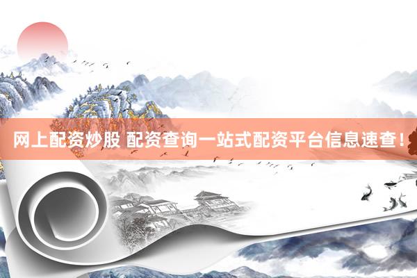 网上配资炒股 配资查询一站式配资平台信息速查！