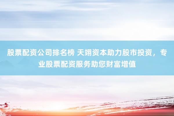 股票配资公司排名榜 天翊资本助力股市投资，专业股票配资服务助您财富增值