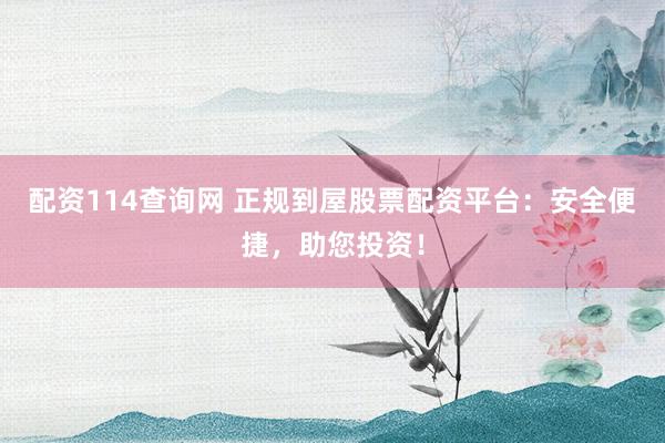 配资114查询网 正规到屋股票配资平台：安全便捷，助您投资！