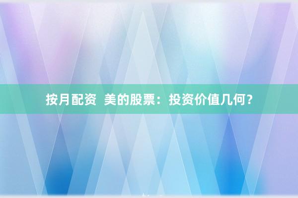 按月配资  美的股票：投资价值几何？