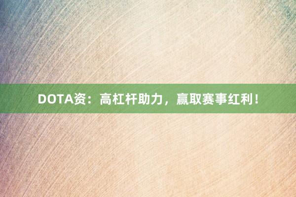 DOTA资：高杠杆助力，赢取赛事红利！