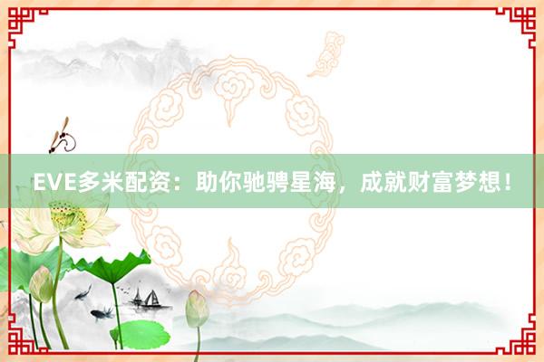 EVE多米配资：助你驰骋星海，成就财富梦想！