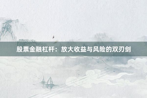股票金融杠杆：放大收益与风险的双刃剑