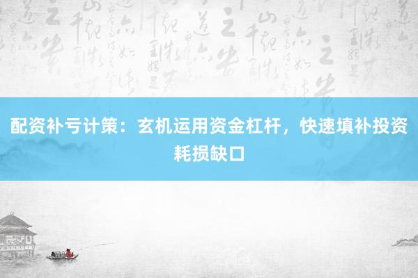 配资补亏计策:玄机运用资金杠杆,快速填补投资耗损缺口