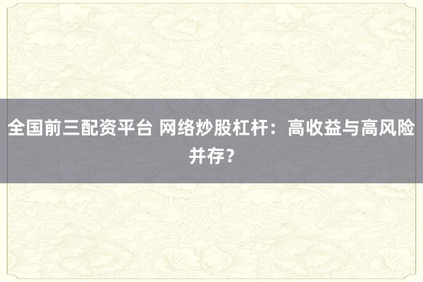 全国前三配资平台 网络炒股杠杆：高收益与高风险并存？