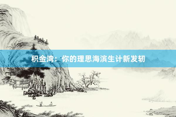 积金湾：你的理思海滨生计新发轫