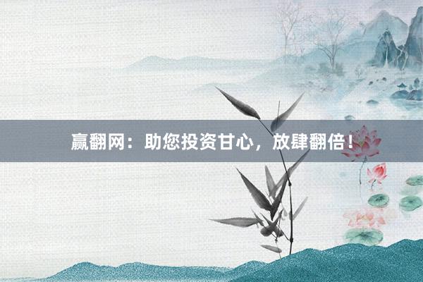 赢翻网：助您投资甘心，放肆翻倍！
