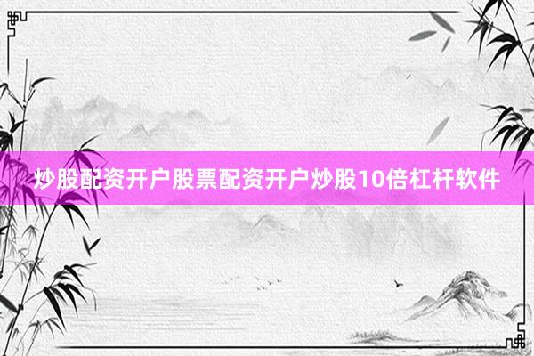炒股配资开户股票配资开户炒股10倍杠杆软件