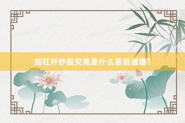 加杠杆炒股究竟是什么意旨道理？
