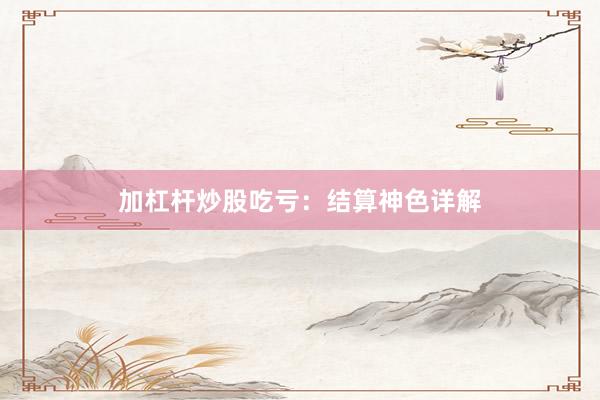 加杠杆炒股吃亏：结算神色详解