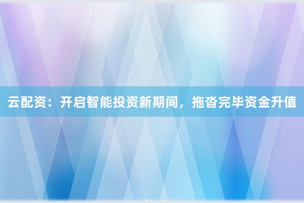 云配资：开启智能投资新期间，拖沓完毕资金升值