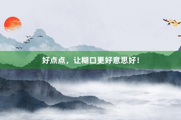 好点点，让糊口更好意思好！