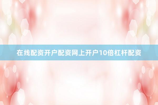在线配资开户配资网上开户10倍杠杆配资