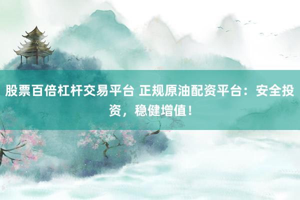 股票百倍杠杆交易平台 正规原油配资平台：安全投资，稳健增值！