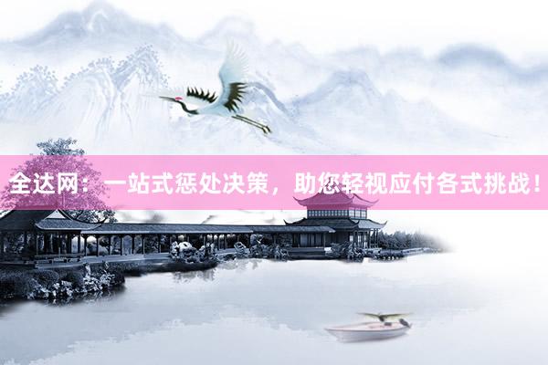全达网：一站式惩处决策，助您轻视应付各式挑战！