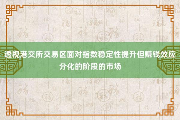 透视港交所交易区面对指数稳定性提升但赚钱效应分化的阶段的市场