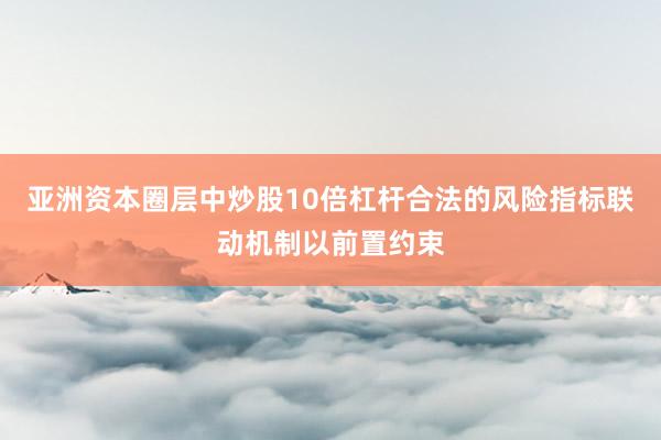 亚洲资本圈层中炒股10倍杠杆合法的风险指标联动机制以前置约束