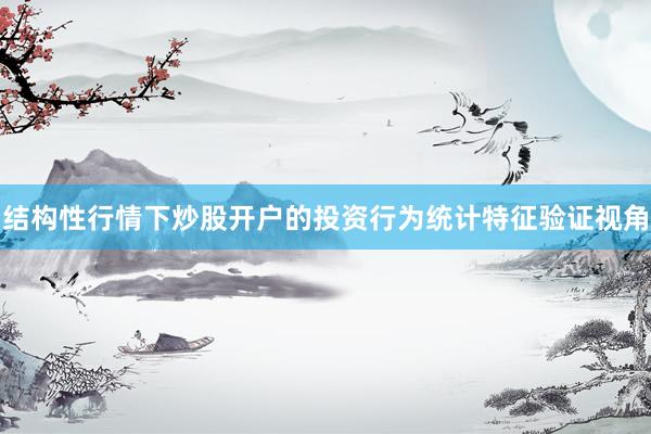 结构性行情下炒股开户的投资行为统计特征验证视角