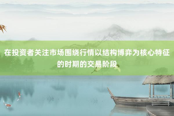 在投资者关注市场围绕行情以结构博弈为核心特征的时期的交易阶段