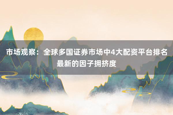 市场观察：全球多国证券市场中4大配资平台排名最新的因子拥挤度