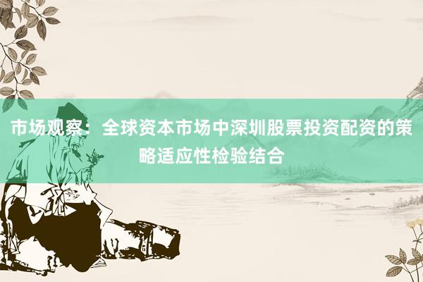市场观察:全球资本市场中深圳股票投资配资的策略适应性检验结合