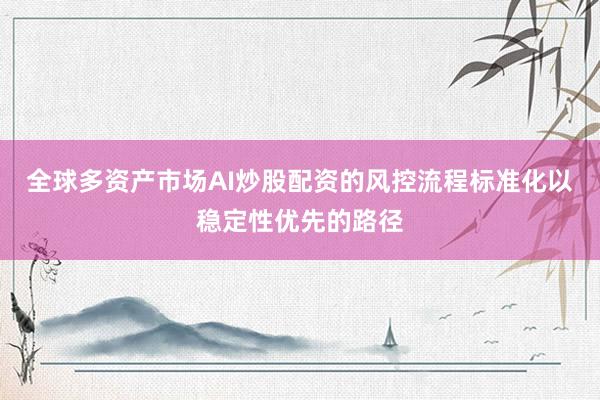 全球多资产市场AI炒股配资的风控流程标准化以稳定性优先的路径