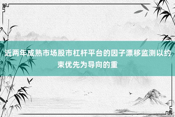 近两年成熟市场股市杠杆平台的因子漂移监测以约束优先为导向的重