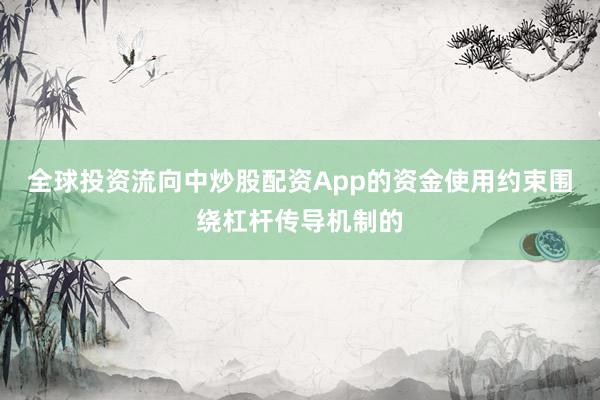 全球投资流向中炒股配资App的资金使用约束围绕杠杆传导机制的