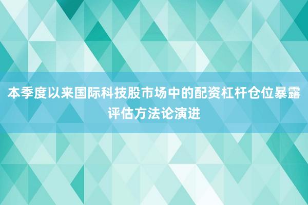 本季度以来国际科技股市场中的配资杠杆仓位暴露评估方法论演进