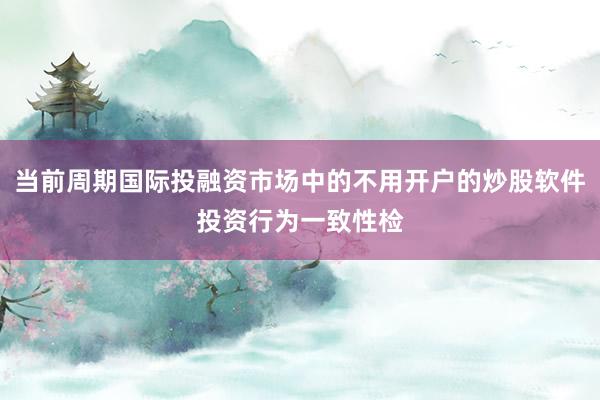 当前周期国际投融资市场中的不用开户的炒股软件投资行为一致性检