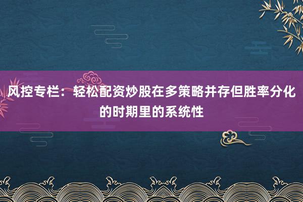 风控专栏：轻松配资炒股在多策略并存但胜率分化的时期里的系统性