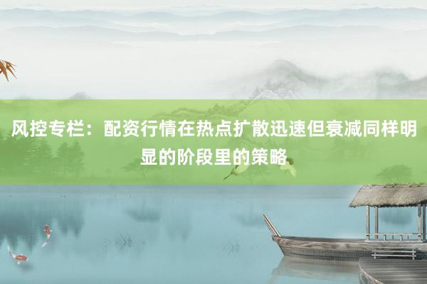 风控专栏：配资行情在热点扩散迅速但衰减同样明显的阶段里的策略