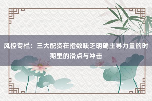 风控专栏：三大配资在指数缺乏明确主导力量的时期里的滑点与冲击