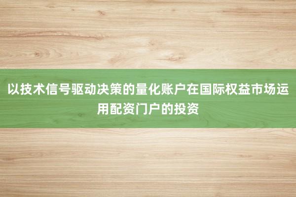 以技术信号驱动决策的量化账户在国际权益市场运用配资门户的投资