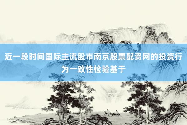 近一段时间国际主流股市南京股票配资网的投资行为一致性检验基于