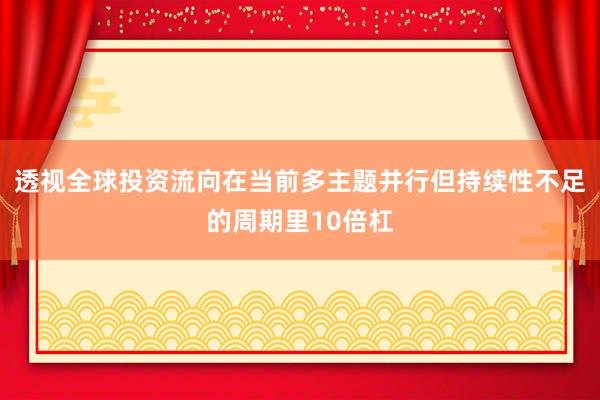 透视全球投资流向在当前多主题并行但持续性不足的周期里10倍杠