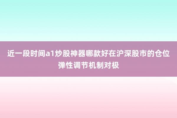 近一段时间a1炒股神器哪款好在沪深股市的仓位弹性调节机制对极