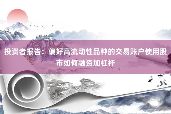 投资者报告：偏好高流动性品种的交易账户使用股市如何融资加杠杆