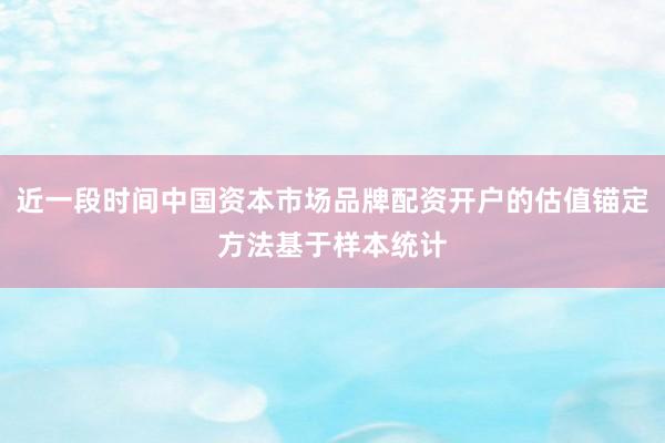 近一段时间中国资本市场品牌配资开户的估值锚定方法基于样本统计