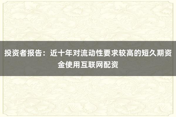投资者报告：近十年对流动性要求较高的短久期资金使用互联网配资