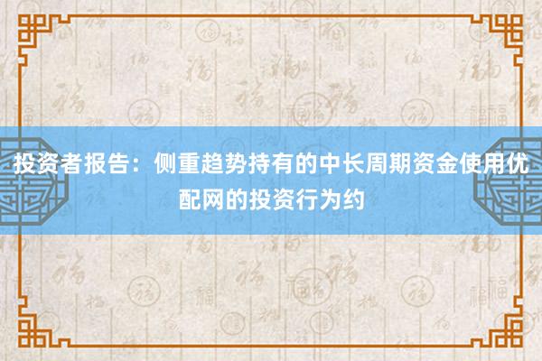 投资者报告：侧重趋势持有的中长周期资金使用优配网的投资行为约