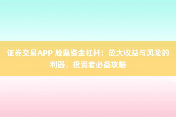 证券交易APP 股票资金杠杆：放大收益与风险的利器，投资者必备攻略