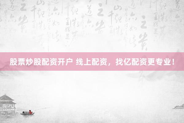 股票炒股配资开户 线上配资，找亿配资更专业！