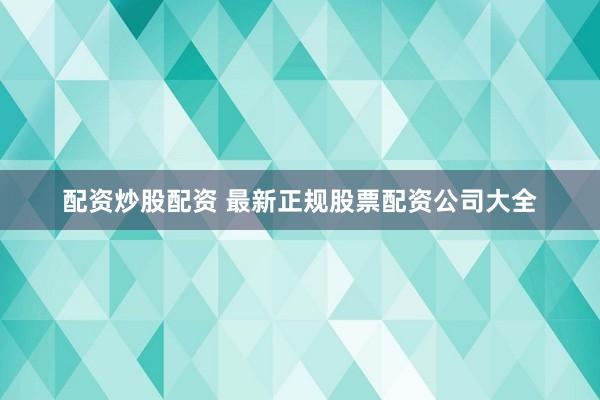 配资炒股配资 最新正规股票配资公司大全