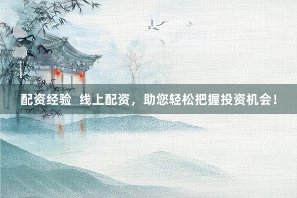 配资经验  线上配资，助您轻松把握投资机会！