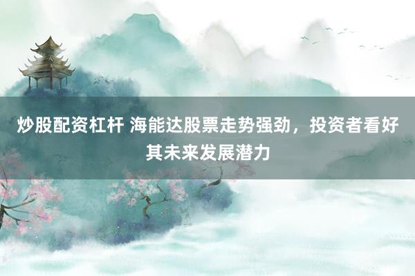 炒股配资杠杆 海能达股票走势强劲，投资者看好其未来发展潜力